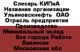 Слесарь КИПиА › Название организации ­ Ульяновскнефть, ОАО › Отрасль предприятия ­ Производство › Минимальный оклад ­ 20 000 - Все города Работа » Вакансии   . Московская обл.,Долгопрудный г.